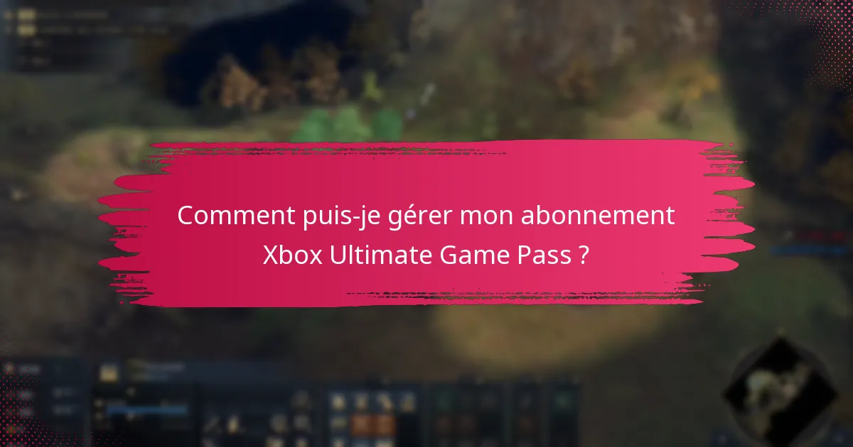 Comment puis-je gérer mon abonnement Xbox Ultimate Game Pass ?