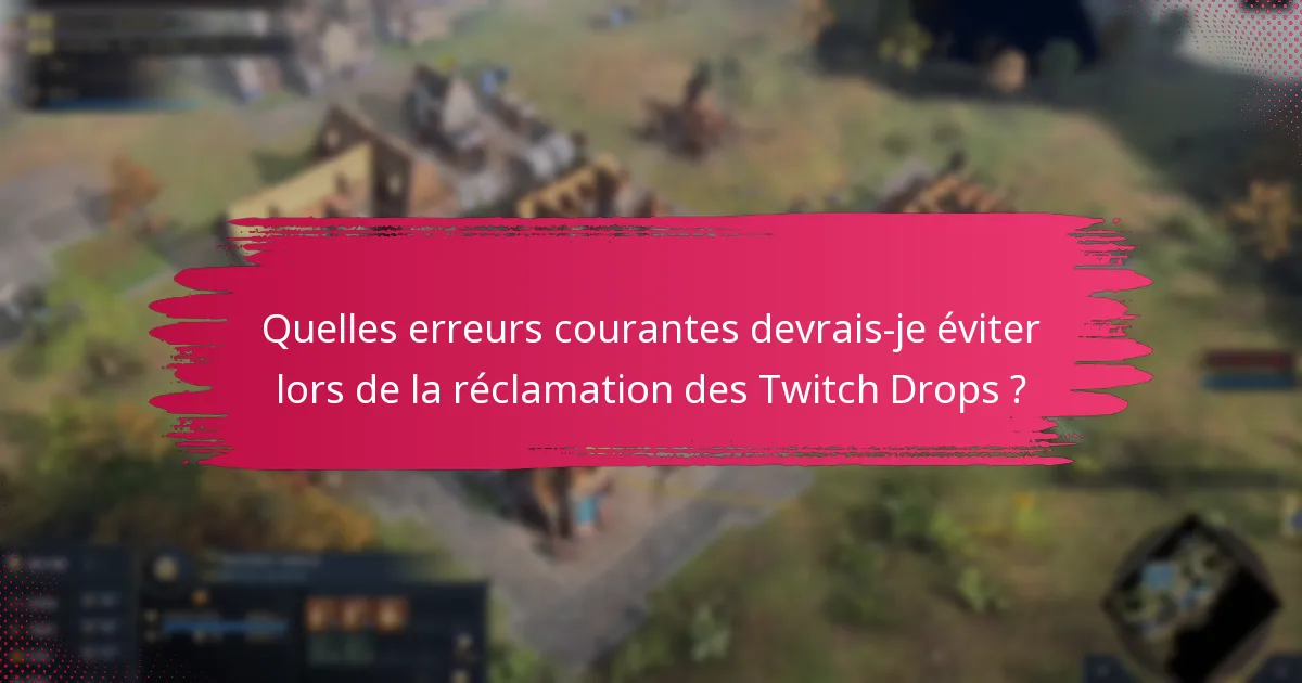 Quelles erreurs courantes devrais-je éviter lors de la réclamation des Twitch Drops ?