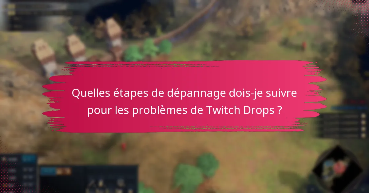 Quelles étapes de dépannage dois-je suivre pour les problèmes de Twitch Drops ?